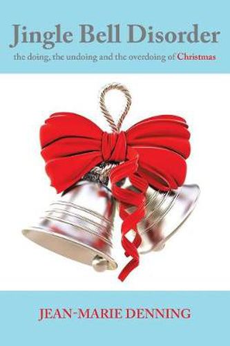 Cover image for Jingle Bell Disorder: the doing, the undoing and the overdoing of Christmas