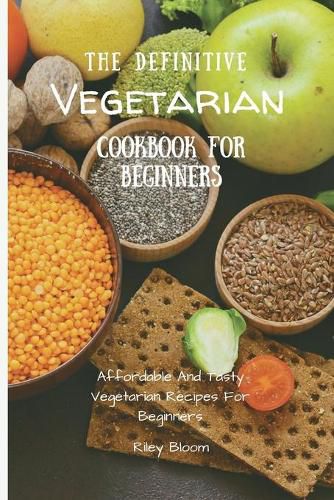 Cover image for The Definitive Vegetarian Cookbook For Beginners: Affordable And Tasty Vegetarian Recipes For Beginners