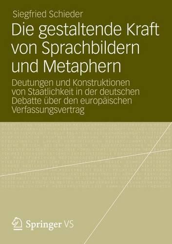 Cover image for Die gestaltende Kraft von Sprachbildern und Metaphern: Deutungen und Konstruktionen von Staatlichkeit in der deutschen Debatte uber den europaischen Verfassungsvertrag