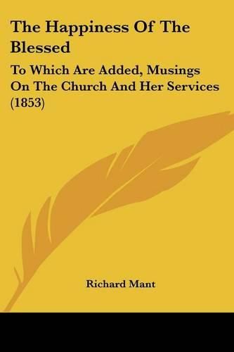 The Happiness of the Blessed: To Which Are Added, Musings on the Church and Her Services (1853)