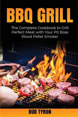 Cover image for Bbq Grill: The Complete Cookbook to Grill Perfect Meat with Your Pit Boss Wood Pellet Smoker