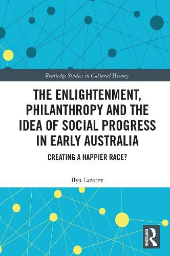 Cover image for The Enlightenment, Philanthropy and the Idea of Social Progress in Early Australia: Creating a Happier Race?