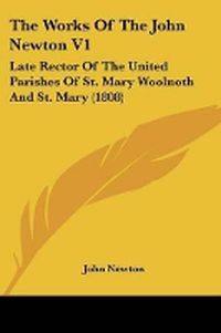 Cover image for The Works of the John Newton V1: Late Rector of the United Parishes of St. Mary Woolnoth and St. Mary (1808)