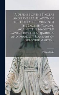 Cover image for [A Defense of the Sincere and Trve Translation of the Holy Scriptvres Into the English Tongve, Against the Manifold Cavils, Frivolous Quarrels, and Impudent Slanders of Gregorie Martin ..