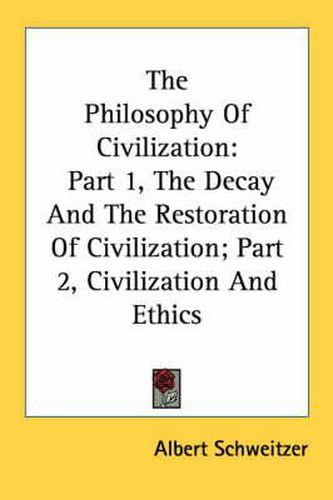 The Philosophy of Civilization: Part 1, the Decay and the Restoration of Civilization; Part 2, Civilization and Ethics