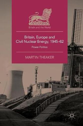 Cover image for Britain, Europe and Civil Nuclear Energy, 1945-62: Power Politics