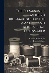 Cover image for The Elements of Modern Dressmaking for the Amateur and Professional Dressmaker