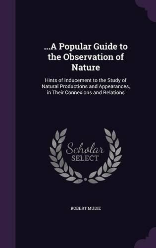 Cover image for ...a Popular Guide to the Observation of Nature: Hints of Inducement to the Study of Natural Productions and Appearances, in Their Connexions and Relations
