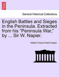 Cover image for English Battles and Sieges in the Peninsula. Extracted from His Peninsula War, by ... Sir W. Napier.