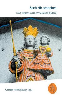 Cover image for Sech Hir schenken: Trois regards sur la consecration a Marie