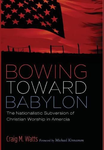 Cover image for Bowing Toward Babylon: The Nationalistic Subversion of Christian Worship in America