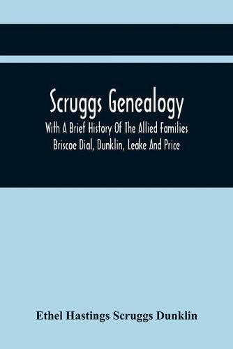 Scruggs Genealogy; With A Brief History Of The Allied Families Briscoe Dial, Dunklin, Leake And Price