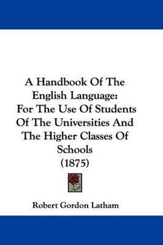 Cover image for A Handbook of the English Language: For the Use of Students of the Universities and the Higher Classes of Schools (1875)