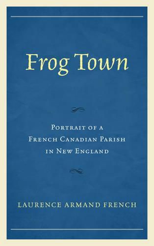 Frog Town: Portrait of a French Canadian Parish in New England