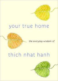 Cover image for Your True Home: The Everyday Wisdom of Thich Nhat Hanh: 365 days of practical, powerful teachings from the beloved Zen teacher