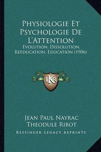 Cover image for Physiologie Et Psychologie de L'Attention: Evolution, Dissolution, Reeducation, Education (1906)