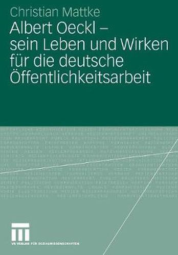 Albert Oeckl - Sein Leben Und Wirken Fur Die Deutsche OEffentlichkeitsarbeit