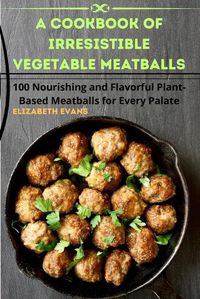 Cover image for A Cookbook of Irresistible Vegetable Meatballs
