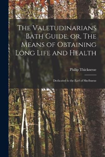 The Valetudinarians Bath Guide, or, The Means of Obtaining Long Life and Health: Dedicated to the Earl of Shelburne