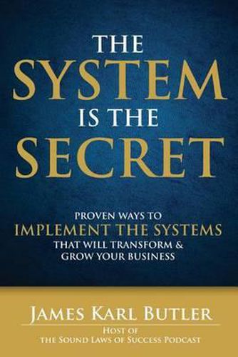 Cover image for The System is the Secret: Proven Ways to Implement the Systems that Will Transform and Grow Your Business