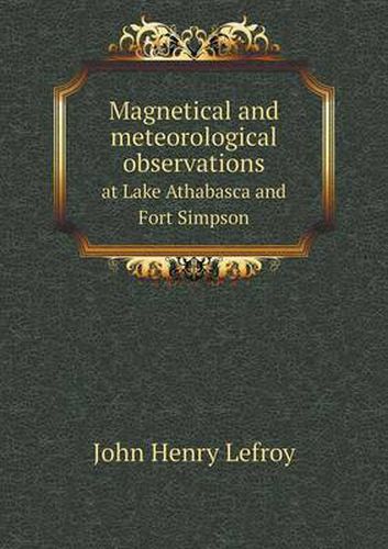 Magnetical and meteorological observations at Lake Athabasca and Fort Simpson