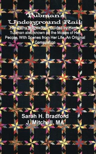 Tubman's Underground Rail: Her Paths to Freedom. Guided by Harriet Tubman Also Known as the Moses of Her People. With Scenes From Her Life. An Original Compilation