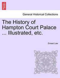 Cover image for The History of Hampton Court Palace ... Illustrated, Etc.