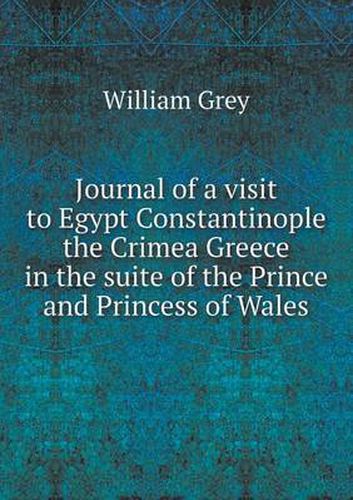 Cover image for Journal of a visit to Egypt Constantinople the Crimea Greece in the suite of the Prince and Princess of Wales