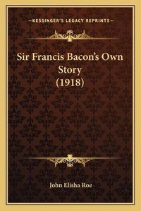 Cover image for Sir Francis Bacon's Own Story (1918)