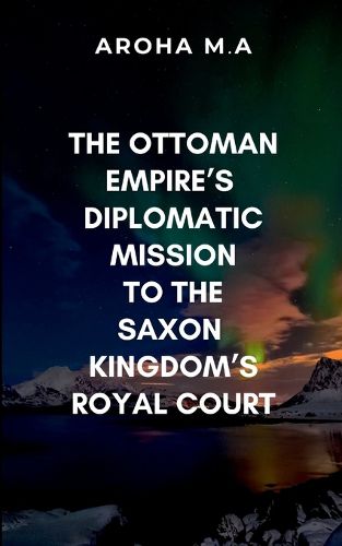 Cover image for The Ottoman Empire's Diplomatic Mission to the Saxon Kingdom's Royal Court