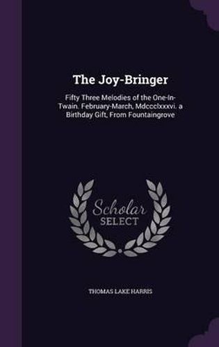 Cover image for The Joy-Bringer: Fifty Three Melodies of the One-In-Twain. February-March, MDCCCLXXXVI. a Birthday Gift, from Fountaingrove