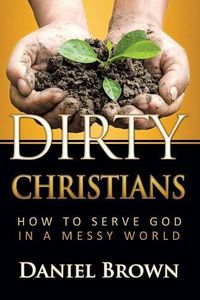 Cover image for Dirty Christians: How to Serve God in a Messy World