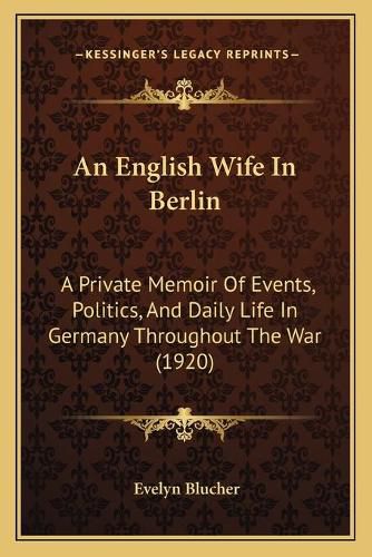 Cover image for An English Wife in Berlin: A Private Memoir of Events, Politics, and Daily Life in Germany Throughout the War (1920)