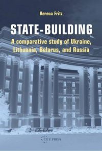 Cover image for State-Building: A Comparative Study of Ukraine, Lithuania, Belarus, and Russia