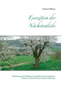 Cover image for Exerzitien der Nachstenliebe: Einfuhrung und Einubung in gewaltfreie Kommunikation, Naikan und The Work im Licht der Ethik Jesu