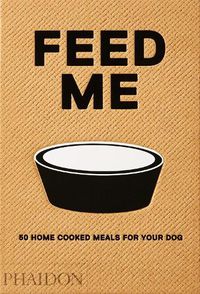 Cover image for Feed Me: 50 Home Cooked Meals for your Dog