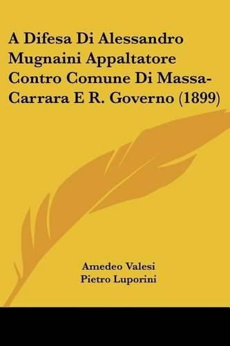 Cover image for A Difesa Di Alessandro Mugnaini Appaltatore Contro Comune Di Massa-Carrara E R. Governo (1899)