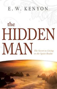 Cover image for The Hidden Man: The Secret to Living in the Spirit Realm