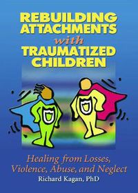 Cover image for Rebuilding Attachments with Traumatized Children: Healing from Losses, Violence, Abuse, and Neglect