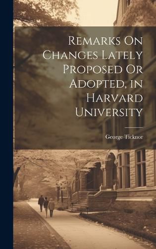 Cover image for Remarks On Changes Lately Proposed Or Adopted, in Harvard University