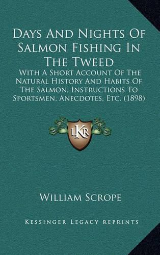 Cover image for Days and Nights of Salmon Fishing in the Tweed: With a Short Account of the Natural History and Habits of the Salmon, Instructions to Sportsmen, Anecdotes, Etc. (1898)