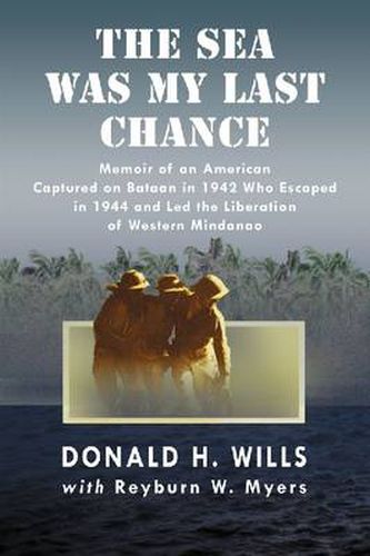 Cover image for The Sea Was My Last Chance: Memoir of an American Captured on Bataan in 1942 Who Escaped in 1944 and Led the Liberation of Western Mindanao