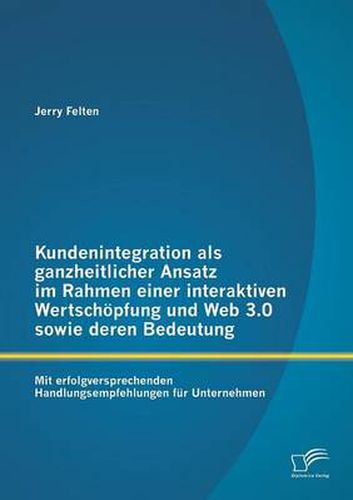 Cover image for Kundenintegration als ganzheitlicher Ansatz im Rahmen einer interaktiven Wertschoepfung und Web 3.0 sowie deren Bedeutung: Mit erfolgversprechenden Handlungsempfehlungen fur Unternehmen
