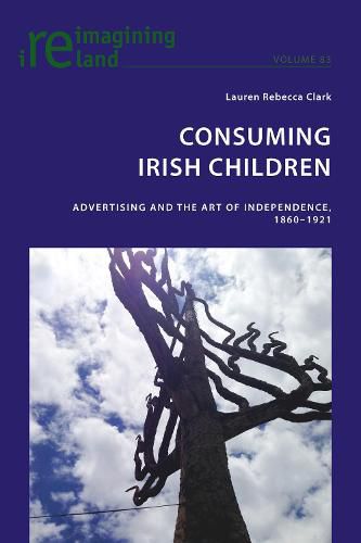 Cover image for Consuming Irish Children: Advertising and the Art of Independence, 1860-1921