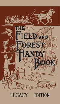 Cover image for The Field And Forest Handy Book Legacy Edition: Dan Beard's Classic Manual On Things For Kids (And Adults) To Do In The Forest And Outdoors