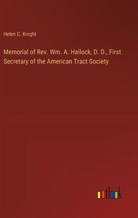 Cover image for Memorial of Rev. Wm. A. Hallock, D. D., First Secretary of the American Tract Society