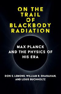 Cover image for On the Trail of Blackbody Radiation: Max Planck and the Physics of his Era