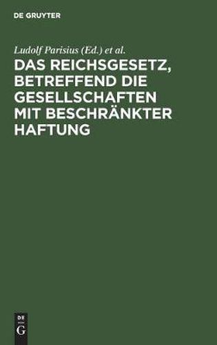 Cover image for Das Reichsgesetz, Betreffend Die Gesellschaften Mit Beschrankter Haftung: Systematische Darstellung Und Kommentar Nebst Entwurfen Von Gesellschaftsvertragen Und Praktischer Anleitung Fur Die Registerfuhrung