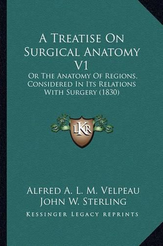 A Treatise on Surgical Anatomy V1: Or the Anatomy of Regions, Considered in Its Relations with Surgery (1830)