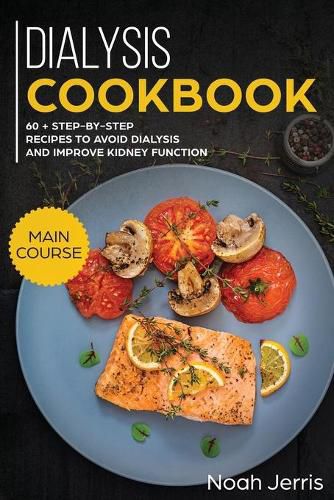 Dialysis Cookbook: MAIN COURSE - 60 + Step-By-step Recipes to Avoid Dialysis and Improve Kidney Function (Renal Diet Effective Approach)